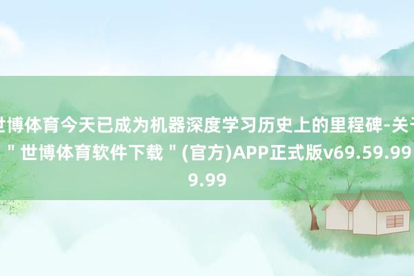 世博体育今天已成为机器深度学习历史上的里程碑-关于＂世博体育软件下载＂(官方)APP正式版v69.59.99
