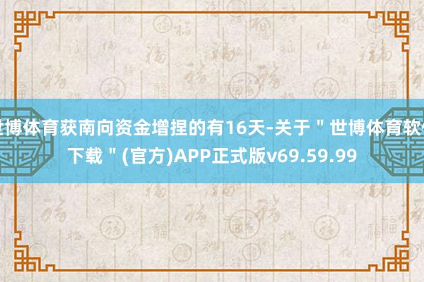 世博体育获南向资金增捏的有16天-关于＂世博体育软件下载＂(官方)APP正式版v69.59.99