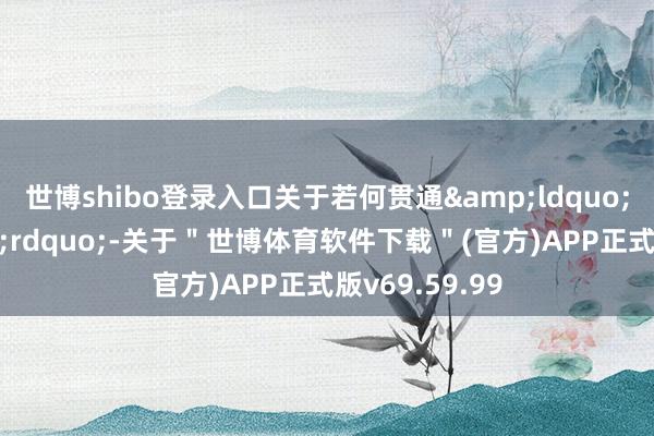 世博shibo登录入口关于若何贯通“全主义”-关于"世博体育软件下载"(官方)APP正式版v69.59.99
