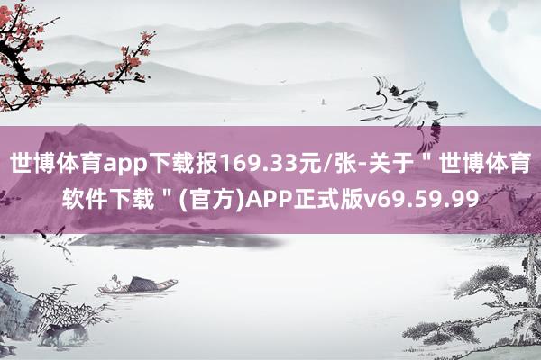 世博体育app下载报169.33元/张-关于＂世博体育软件下载＂(官方)APP正式版v69.59.99