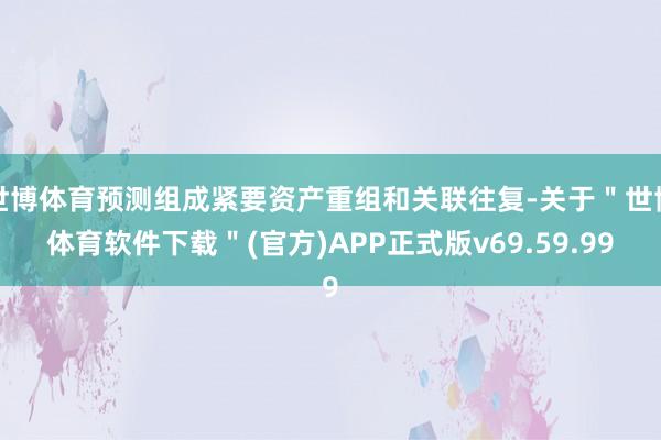 世博体育预测组成紧要资产重组和关联往复-关于＂世博体育软件下载＂(官方)APP正式版v69.59.99