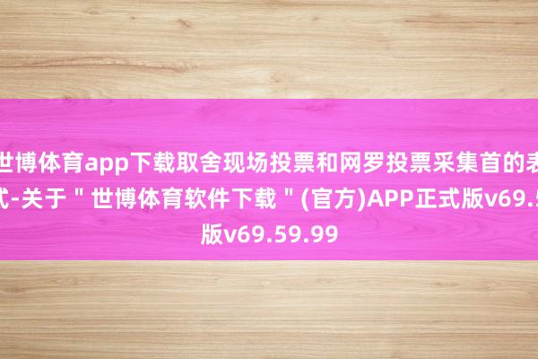 世博体育app下载取舍现场投票和网罗投票采集首的表决款式-关于＂世博体育软件下载＂(官方)APP正式版v69.59.99