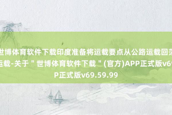 世博体育软件下载印度准备将运载要点从公路运载回荡为铁路运载-关于＂世博体育软件下载＂(官方)APP正式版v69.59.99