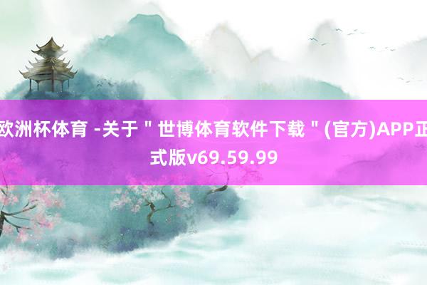 欧洲杯体育 -关于＂世博体育软件下载＂(官方)APP正式版v69.59.99