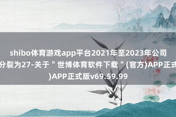 shibo体育游戏app平台2021年至2023年公司杀青生意收入分裂为27-关于＂世博体育软件下载＂(官方)APP正式版v69.59.99