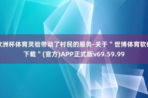 欧洲杯体育灵验带动了村民的服务-关于＂世博体育软件下载＂(官方)APP正式版v69.59.99
