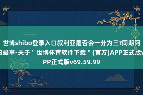 世博shibo登录入口叙利亚是否会一分为三?同期阿萨德政权的竣事-关于＂世博体育软件下载＂(官方)APP正式版v69.59.99