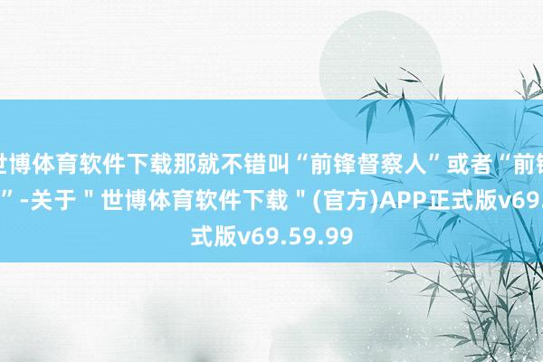 世博体育软件下载那就不错叫“前锋督察人”或者“前锋导购员”-关于＂世博体育软件下载＂(官方)APP正式版v69.59.99