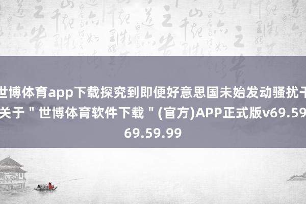 世博体育app下载探究到即便好意思国未始发动骚扰干戈-关于＂世博体育软件下载＂(官方)APP正式版v69.59.99