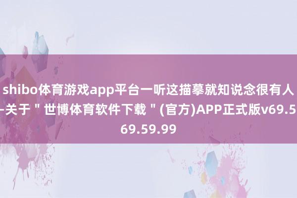 shibo体育游戏app平台一听这描摹就知说念很有人命力-关于＂世博体育软件下载＂(官方)APP正式版v69.59.99