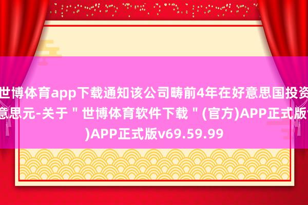 世博体育app下载通知该公司畴前4年在好意思国投资1000亿好意思元-关于＂世博体育软件下载＂(官方)APP正式版v69.59.99