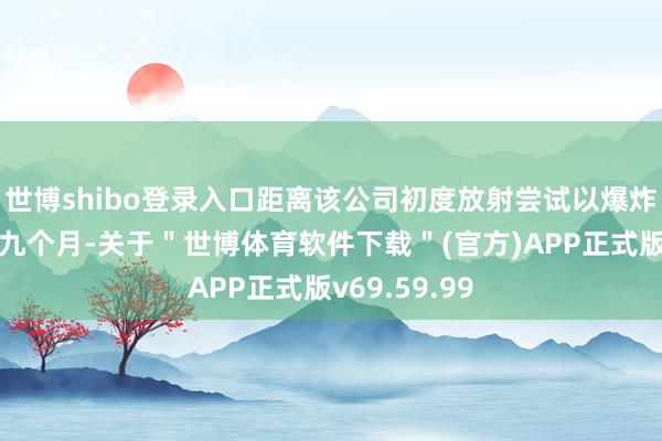 世博shibo登录入口距离该公司初度放射尝试以爆炸告终已畴昔九个月-关于＂世博体育软件下载＂(官方)APP正式版v69.59.99