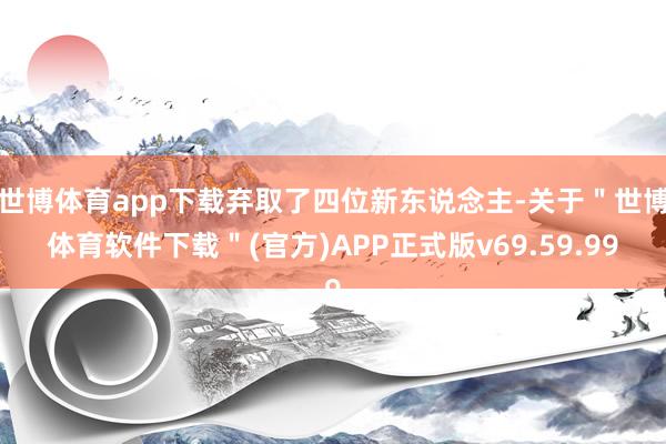 世博体育app下载弃取了四位新东说念主-关于＂世博体育软件下载＂(官方)APP正式版v69.59.99