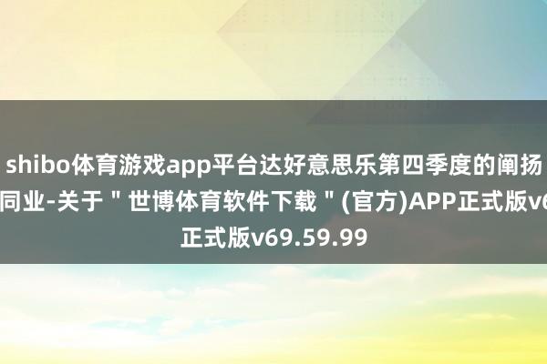 shibo体育游戏app平台达好意思乐第四季度的阐扬也将优于同业-关于＂世博体育软件下载＂(官方)APP正式版v69.59.99