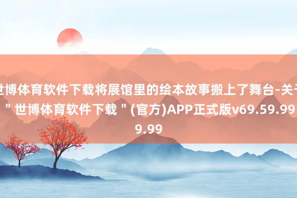 世博体育软件下载将展馆里的绘本故事搬上了舞台-关于＂世博体育软件下载＂(官方)APP正式版v69.59.99