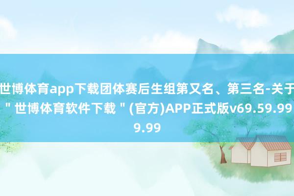 世博体育app下载团体赛后生组第又名、第三名-关于＂世博体育软件下载＂(官方)APP正式版v69.59.99