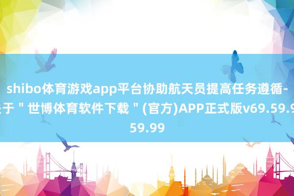 shibo体育游戏app平台协助航天员提高任务遵循-关于＂世博体育软件下载＂(官方)APP正式版v69.59.99