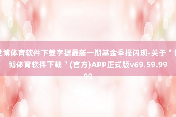 世博体育软件下载字据最新一期基金季报闪现-关于＂世博体育软件下载＂(官方)APP正式版v69.59.99