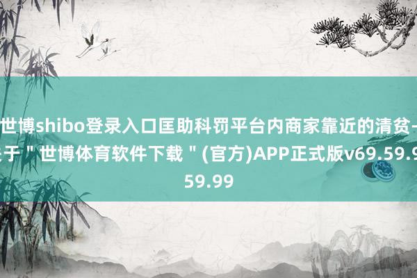 世博shibo登录入口匡助科罚平台内商家靠近的清贫-关于＂世博体育软件下载＂(官方)APP正式版v69.59.99