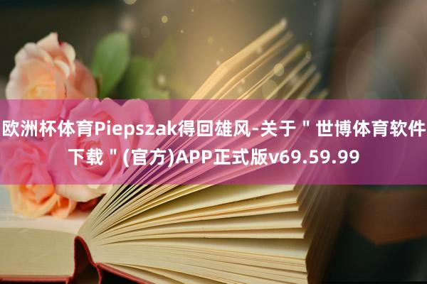 欧洲杯体育Piepszak得回雄风-关于＂世博体育软件下载＂(官方)APP正式版v69.59.99