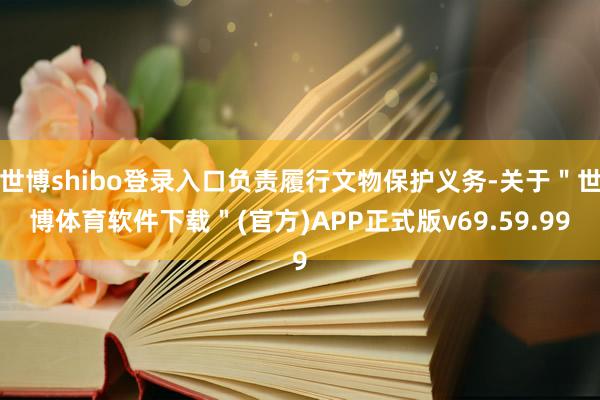 世博shibo登录入口负责履行文物保护义务-关于＂世博体育软件下载＂(官方)APP正式版v69.59.99