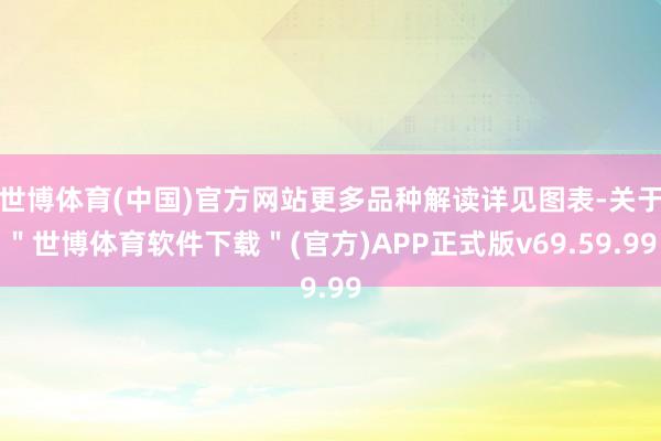 世博体育(中国)官方网站更多品种解读详见图表-关于＂世博体育软件下载＂(官方)APP正式版v69.59.99