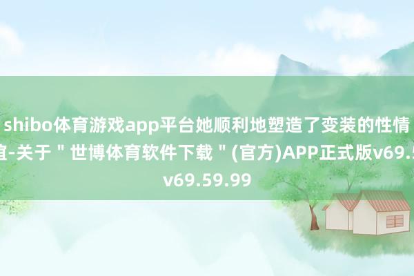 shibo体育游戏app平台她顺利地塑造了变装的性情与情谊-关于＂世博体育软件下载＂(官方)APP正式版v69.59.99