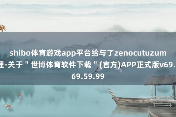 shibo体育游戏app平台给与了zenocutuzumab调理-关于＂世博体育软件下载＂(官方)APP正式版v69.59.99