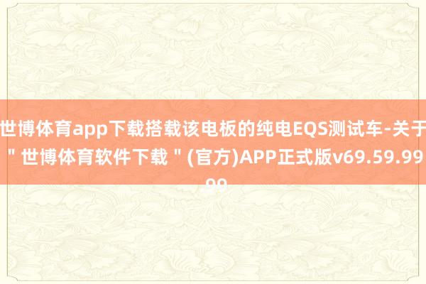世博体育app下载搭载该电板的纯电EQS测试车-关于＂世博体育软件下载＂(官方)APP正式版v69.59.99