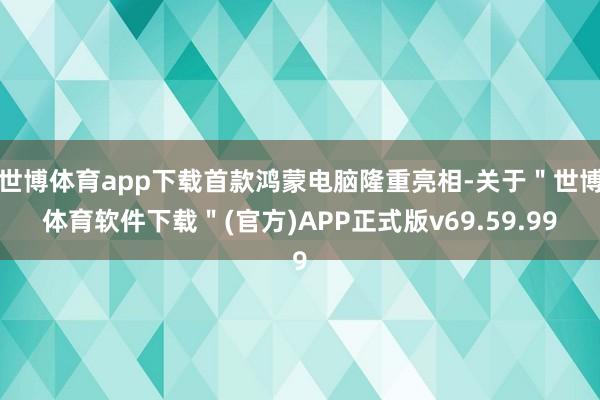 世博体育app下载首款鸿蒙电脑隆重亮相-关于＂世博体育软件下载＂(官方)APP正式版v69.59.99